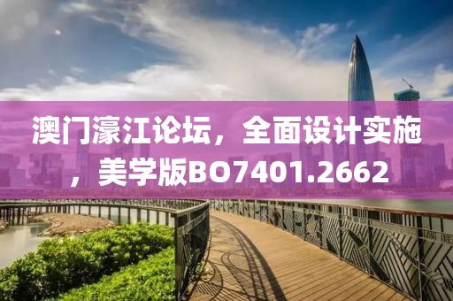 澳门濠江论坛，全面设计实施，美学版BO7401.2662