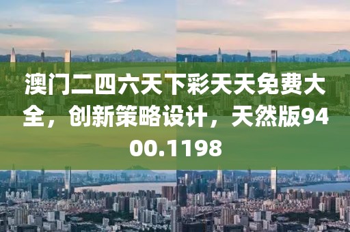 澳门二四六天下彩天天免费大全，创新策略设计，天然版9400.1198