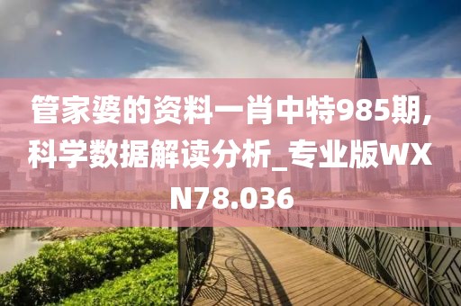 管家婆的资料一肖中特985期,科学数据解读分析_专业版WXN78.036
