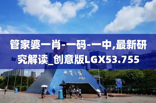 管家婆一肖-一码-一中,最新研究解读_创意版LGX53.755