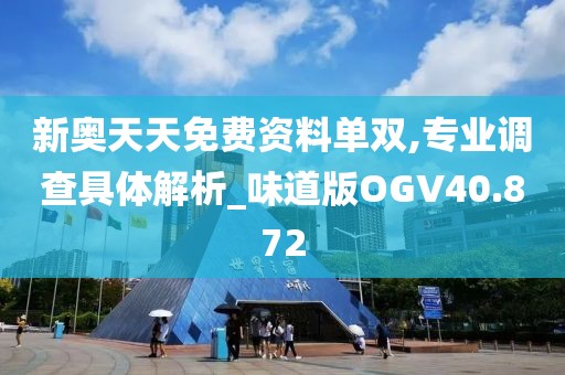 新奥天天免费资料单双,专业调查具体解析_味道版OGV40.872
