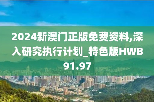 2024新澳门正版免费资料,深入研究执行计划_特色版HWB91.97