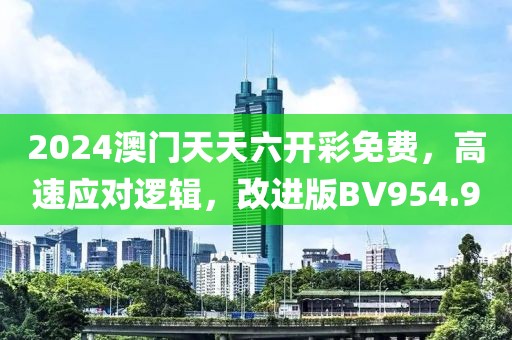 2024澳门天天六开彩免费，高速应对逻辑，改进版BV954.9