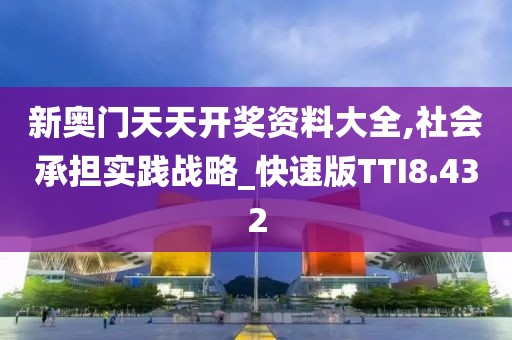 新奥门天天开奖资料大全,社会承担实践战略_快速版TTI8.432