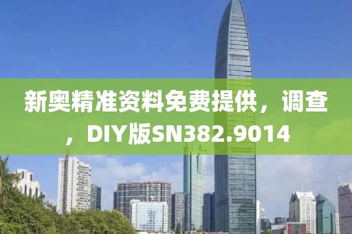 新奥精准资料免费提供，调查，DIY版SN382.9014