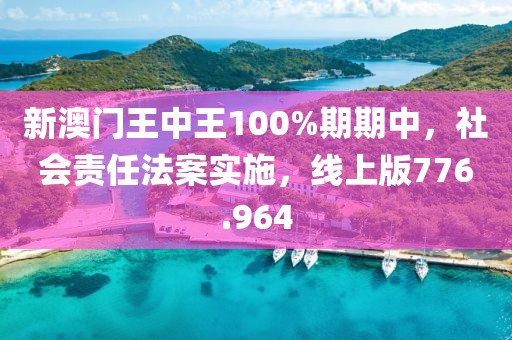 新澳门王中王100%期期中，社会责任法案实施，线上版776.964