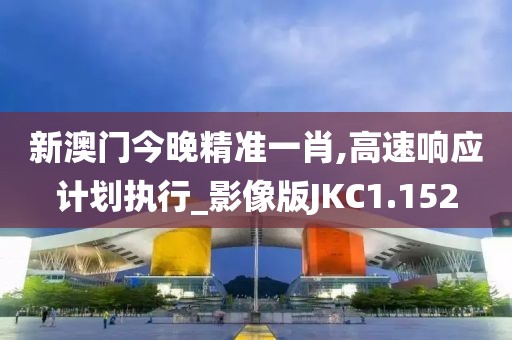 新澳门今晚精准一肖,高速响应计划执行_影像版JKC1.152