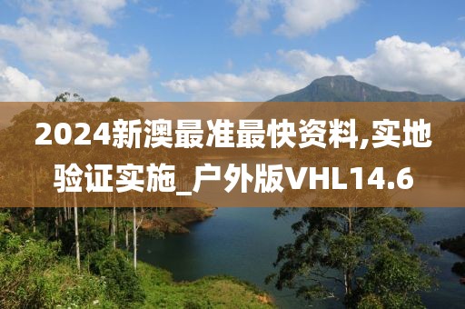 2024新澳最准最快资料,实地验证实施_户外版VHL14.6