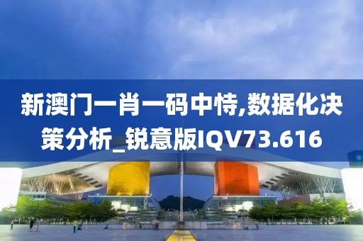 新澳门一肖一码中恃,数据化决策分析_锐意版IQV73.616