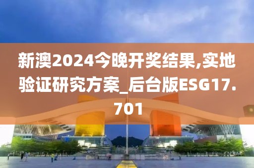 新澳2024今晚开奖结果,实地验证研究方案_后台版ESG17.701