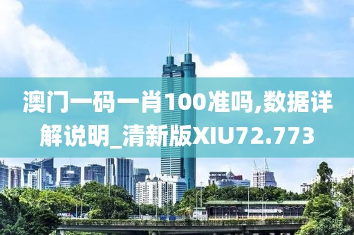 澳门一码一肖100准吗,数据详解说明_清新版XIU72.773