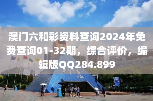 澳门六和彩资料查询2024年免费查询01-32期，综合评价，编辑版QQ284.899