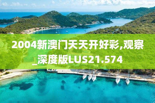 2004新澳门天天开好彩,观察_深度版LUS21.574
