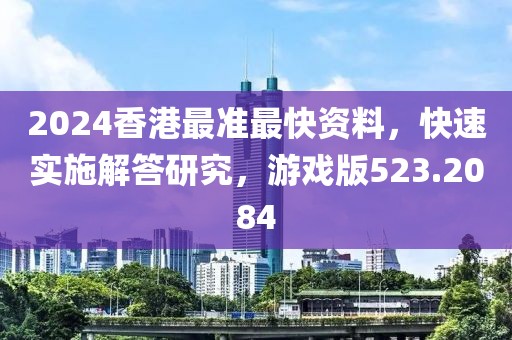 2024香港最准最快资料，快速实施解答研究，游戏版523.2084