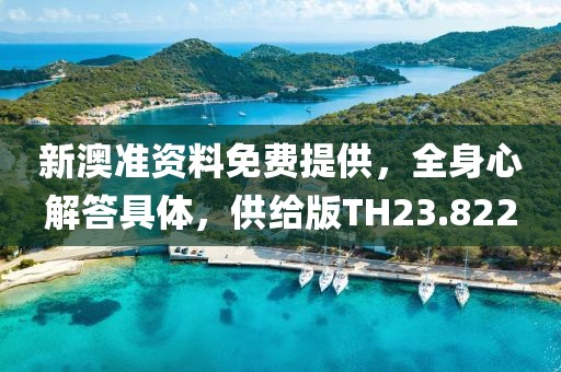 新澳准资料免费提供，全身心解答具体，供给版TH23.822