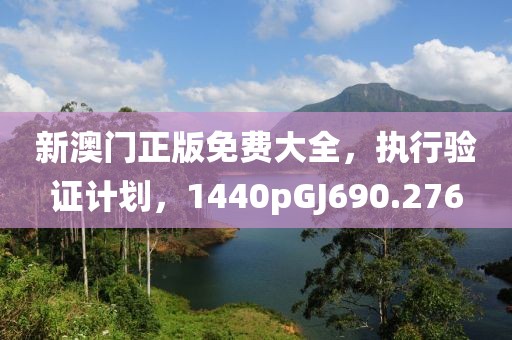 新澳门正版免费大全，执行验证计划，1440pGJ690.276