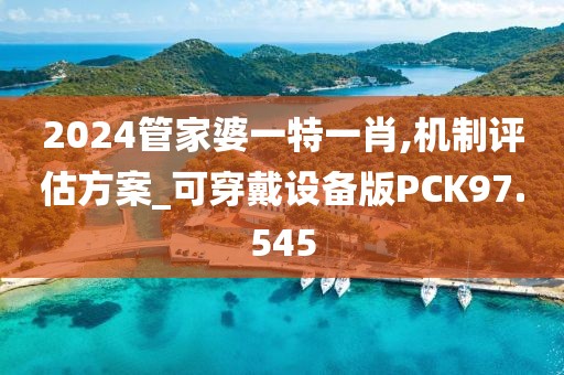 2024管家婆一特一肖,机制评估方案_可穿戴设备版PCK97.545