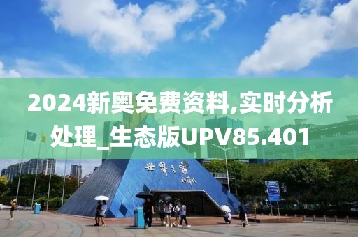 2024新奥免费资料,实时分析处理_生态版UPV85.401
