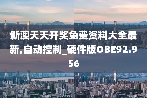 新澳天天开奖免费资料大全最新,自动控制_硬件版OBE92.956