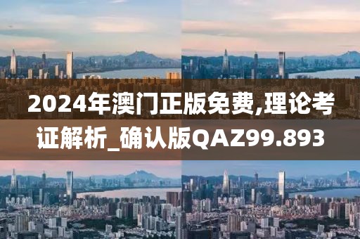 2024年澳门正版免费,理论考证解析_确认版QAZ99.893