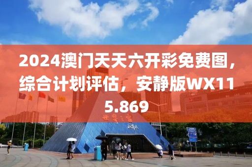 2024澳门天天六开彩免费图，综合计划评估，安静版WX115.869