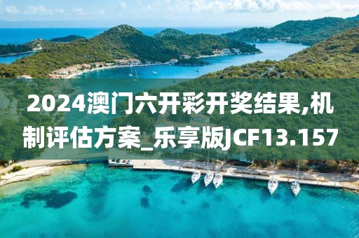2024澳门六开彩开奖结果,机制评估方案_乐享版JCF13.157
