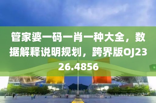 管家婆一码一肖一种大全，数据解释说明规划，跨界版OJ2326.4856
