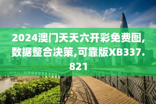 2024澳门天天六开彩免费图,数据整合决策,可靠版XB337.821
