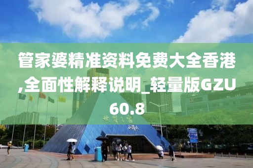 管家婆精准资料免费大全香港,全面性解释说明_轻量版GZU60.8