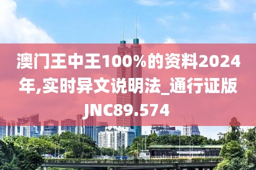 澳门王中王100%的资料2024年,实时异文说明法_通行证版JNC89.574