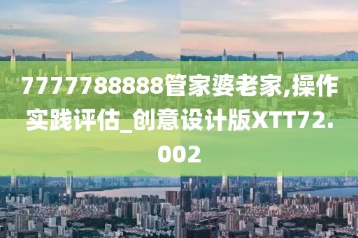 7777788888管家婆老家,操作实践评估_创意设计版XTT72.002