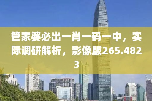管家婆必出一肖一码一中，实际调研解析，影像版265.4823