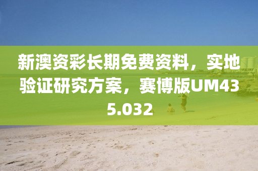 新澳资彩长期免费资料，实地验证研究方案，赛博版UM435.032