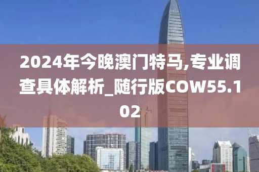 2024年今晚澳门特马,专业调查具体解析_随行版COW55.102