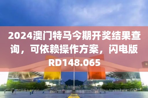 2024澳门特马今期开奖结果查询，可依赖操作方案，闪电版RD148.065
