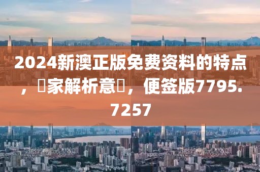 2024新澳正版免费资料的特点，專家解析意見，便签版7795.7257