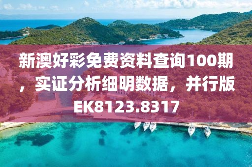 新澳好彩免费资料查询100期，实证分析细明数据，并行版EK8123.8317