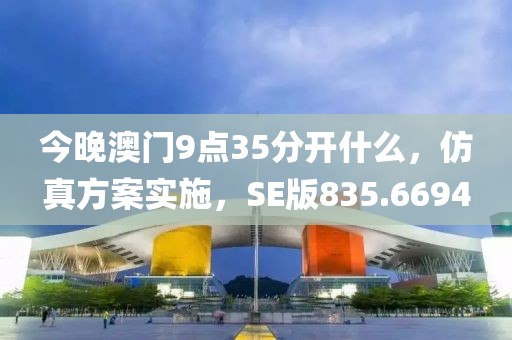 今晚澳门9点35分开什么，仿真方案实施，SE版835.6694
