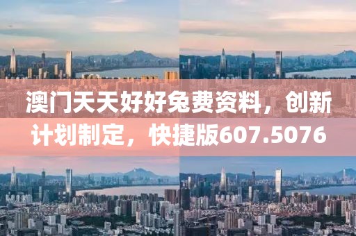 澳门天天好好兔费资料，创新计划制定，快捷版607.5076