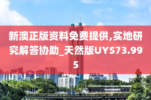 新澳正版资料免费提供,实地研究解答协助_天然版UYS73.995