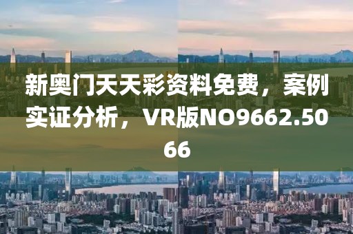 新奥门天天彩资料免费，案例实证分析，VR版NO9662.5066
