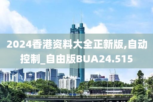 2024香港资料大全正新版,自动控制_自由版BUA24.515