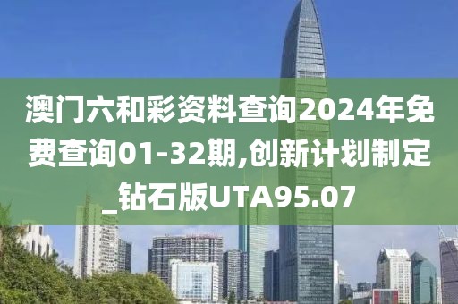 澳门六和彩资料查询2024年免费查询01-32期,创新计划制定_钻石版UTA95.07