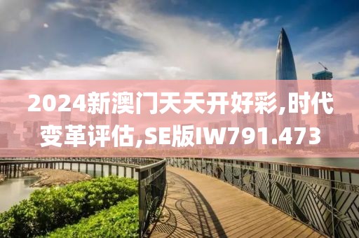 2024新澳门天天开好彩,时代变革评估,SE版IW791.473