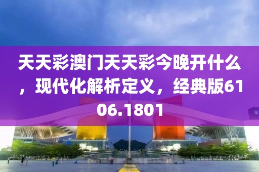 天天彩澳门天天彩今晚开什么，现代化解析定义，经典版6106.1801