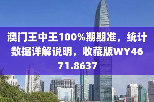 澳门王中王100%期期准，统计数据详解说明，收藏版WY4671.8637