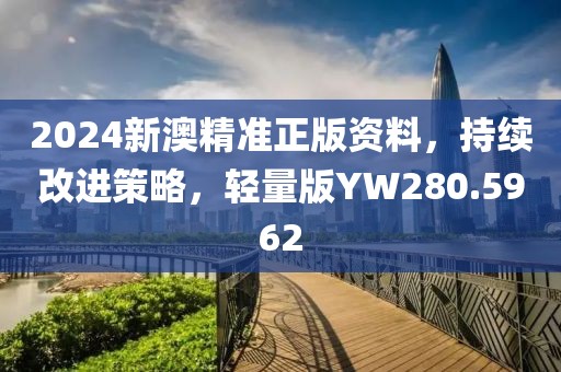 2024新澳精准正版资料，持续改进策略，轻量版YW280.5962