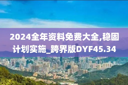 2024全年资料免费大全,稳固计划实施_跨界版DYF45.34