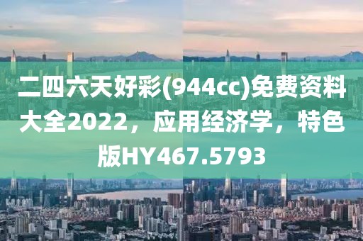 二四六天好彩(944cc)免费资料大全2022，应用经济学，特色版HY467.5793