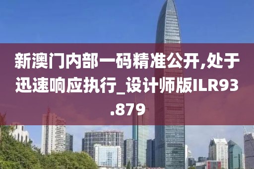 新澳门内部一码精准公开,处于迅速响应执行_设计师版ILR93.879